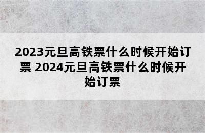 2023元旦高铁票什么时候开始订票 2024元旦高铁票什么时候开始订票